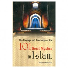 The Sayings & Teachings of the 101 Great Mystics of Islam 