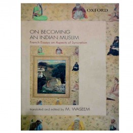 On Becoming an Indian Muslim: French Essays on Aspects of Syncretism